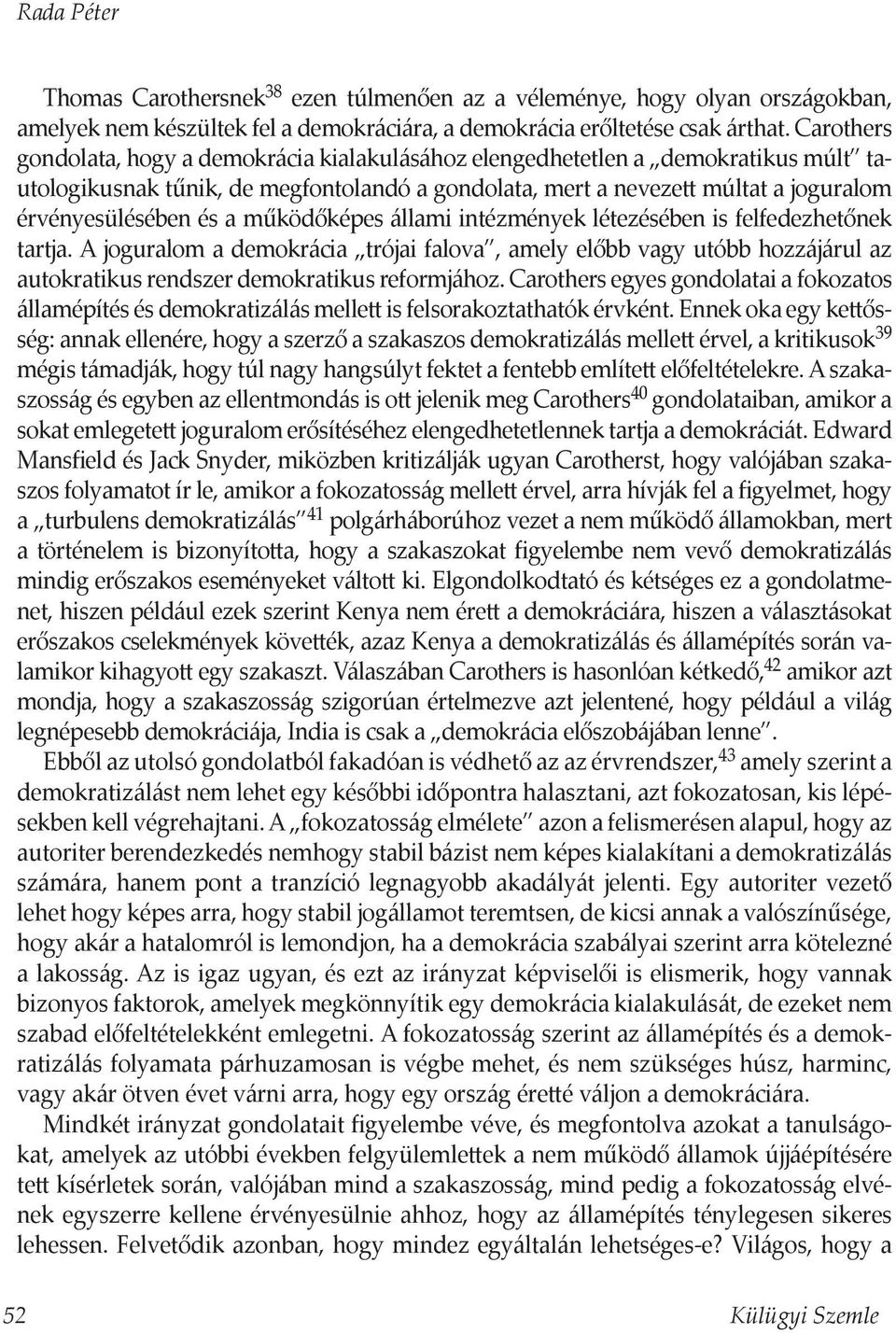 működőképes állami intézmények létezésében is felfedezhetőnek tartja. A joguralom a demokrácia trójai falova, amely előbb vagy utóbb hozzájárul az autokratikus rendszer demokratikus reformjához.