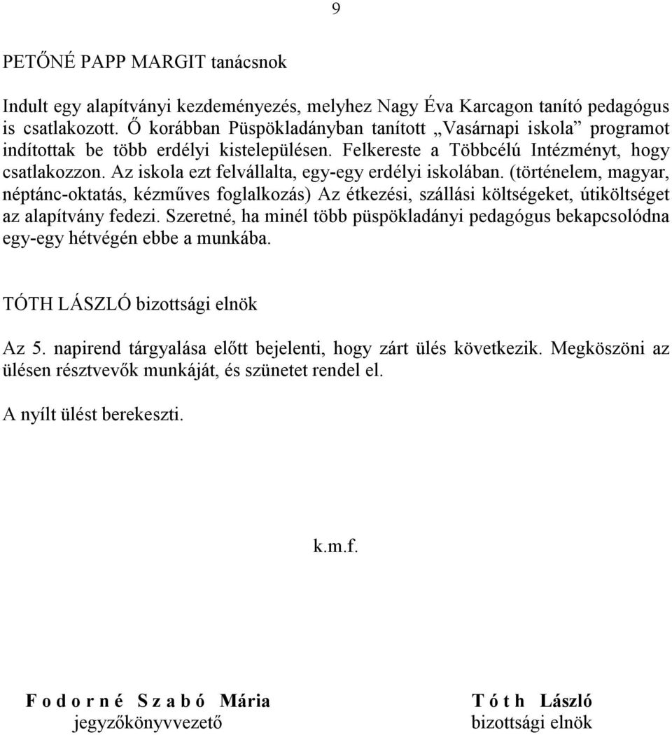 Az iskola ezt felvállalta, egy-egy erdélyi iskolában. (történelem, magyar, néptánc-oktatás, kézműves foglalkozás) Az étkezési, szállási költségeket, útiköltséget az alapítvány fedezi.