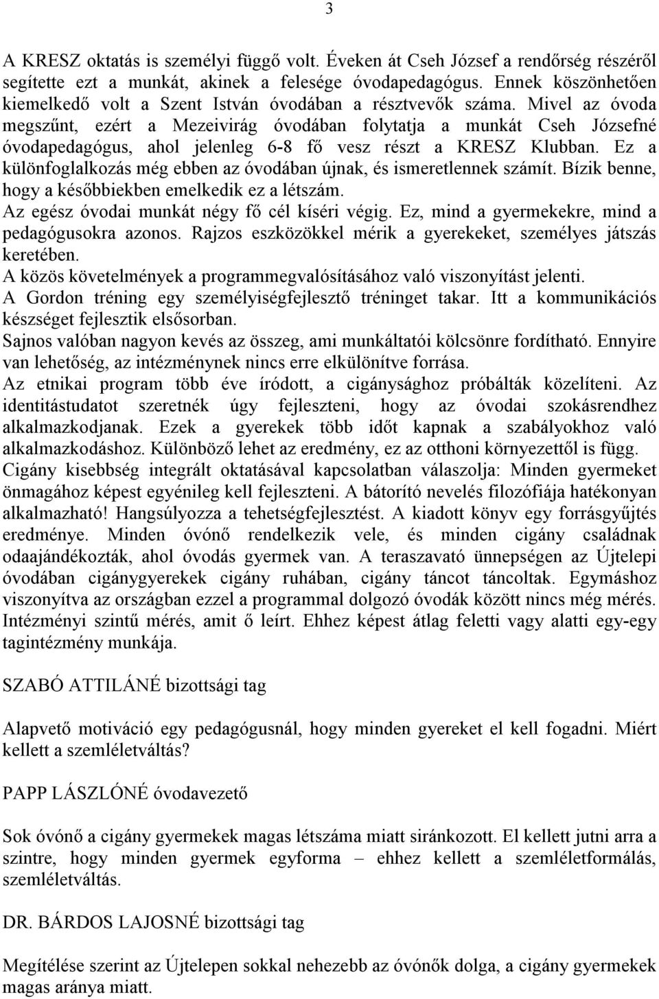 Mivel az óvoda megszűnt, ezért a Mezeivirág óvodában folytatja a munkát Cseh Józsefné óvodapedagógus, ahol jelenleg 6-8 fő vesz részt a KRESZ Klubban.