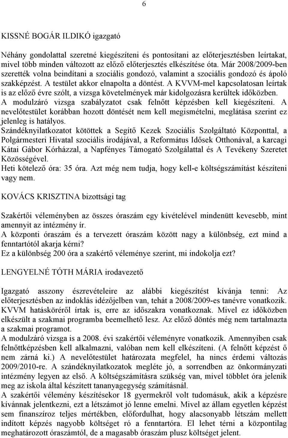 A KVVM-mel kapcsolatosan leírtak is az előző évre szólt, a vizsga követelmények már kidolgozásra kerültek időközben. A modulzáró vizsga szabályzatot csak felnőtt képzésben kell kiegészíteni.