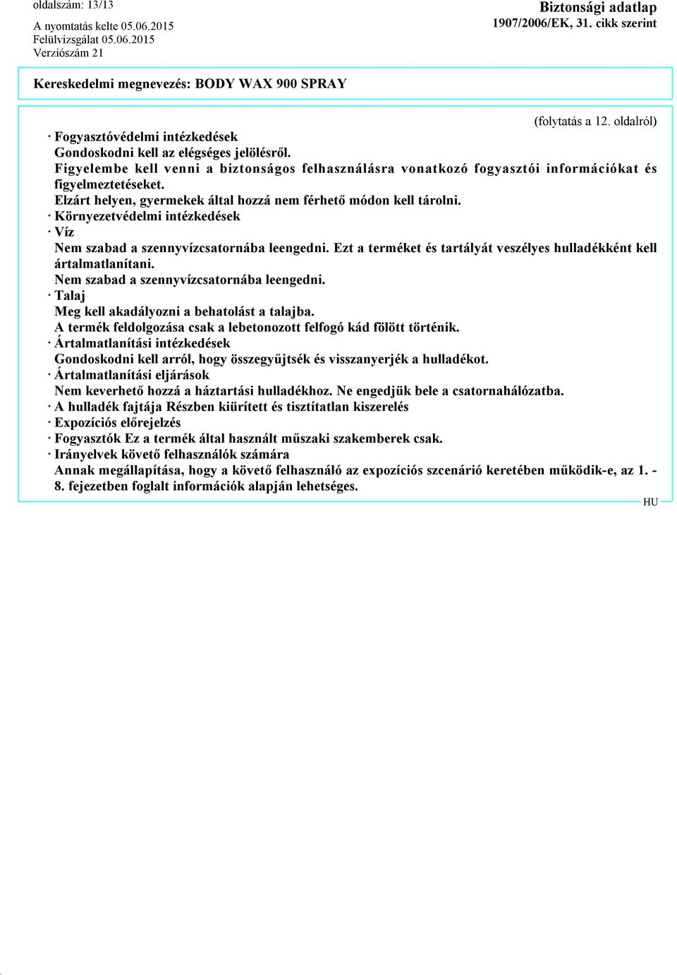 Környezetvédelmi intézkedések Víz Nem szabad a szennyvízcsatornába leengedni. Ezt a terméket és tartályát veszélyes hulladékként kell ártalmatlanítani. Nem szabad a szennyvízcsatornába leengedni. Talaj Meg kell akadályozni a behatolást a talajba.