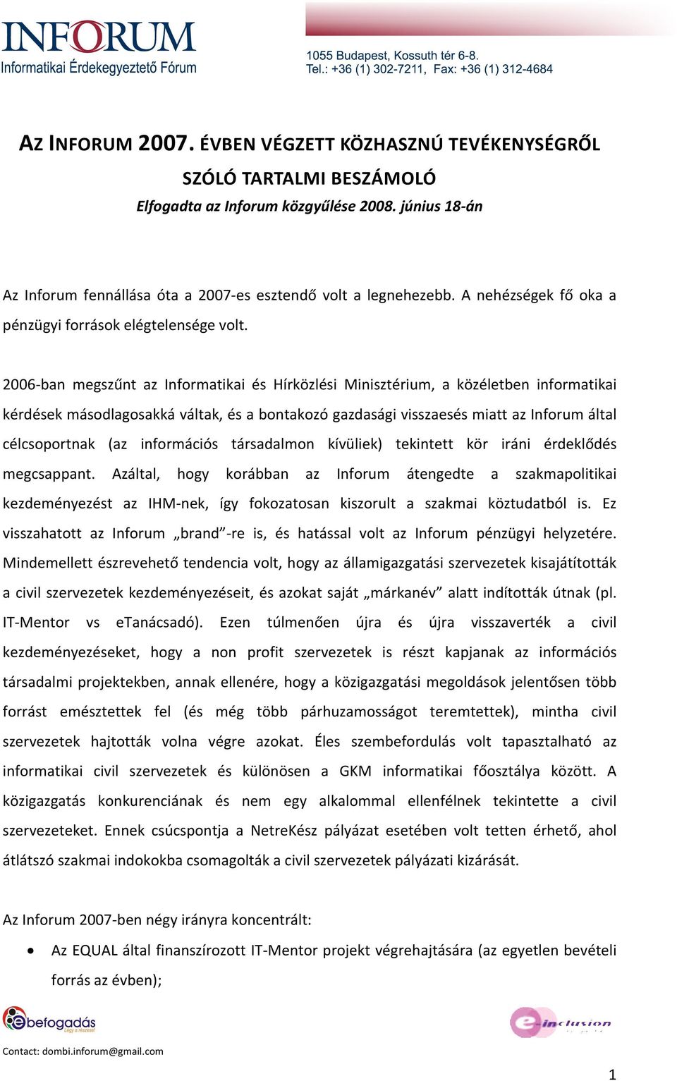 2006-ban megszűnt az Informatikai és Hírközlési Minisztérium, a közéletben informatikai kérdések másodlagosakká váltak, és a bontakozó gazdasági visszaesés miatt az Inforum által célcsoportnak (az