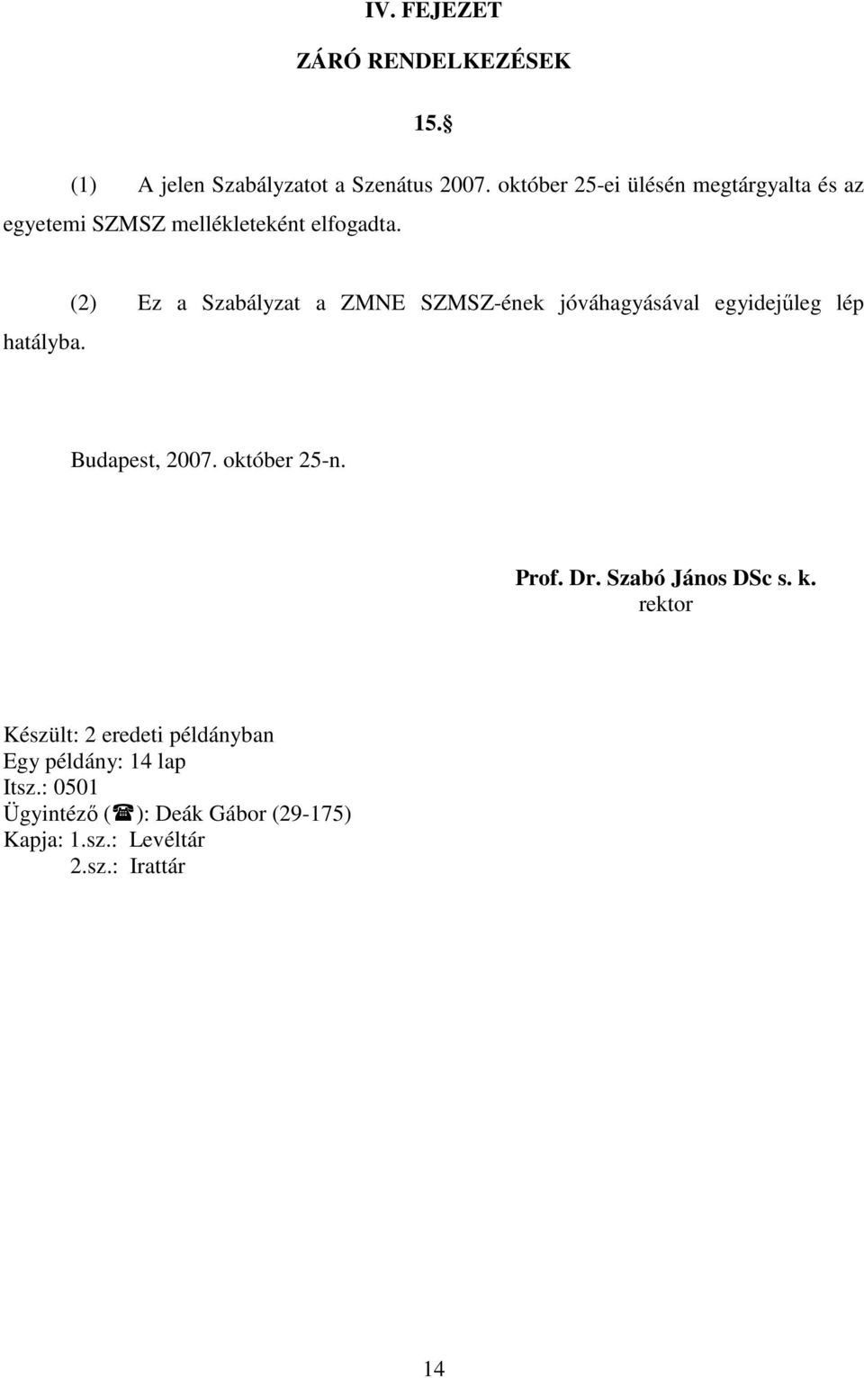 (2) Ez a Szabályzat a ZMNE SZMSZ-ének jóváhagyásával egyidejűleg lép Budapest, 2007. október 25-n. Prof. Dr.