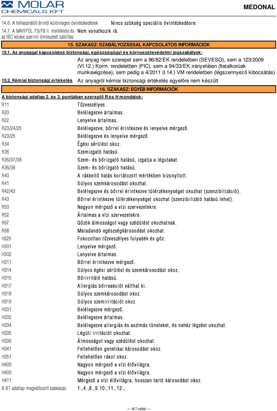 .1. Az anyaggal kapcsolatos biztonsági, egészségügyi és környezetevédelmi jogszabályok: Az anyag nem szerepel sem a 96/82/EK rendeletben (SEVESO), sem a 123/2009 (VI.12.) Korm.