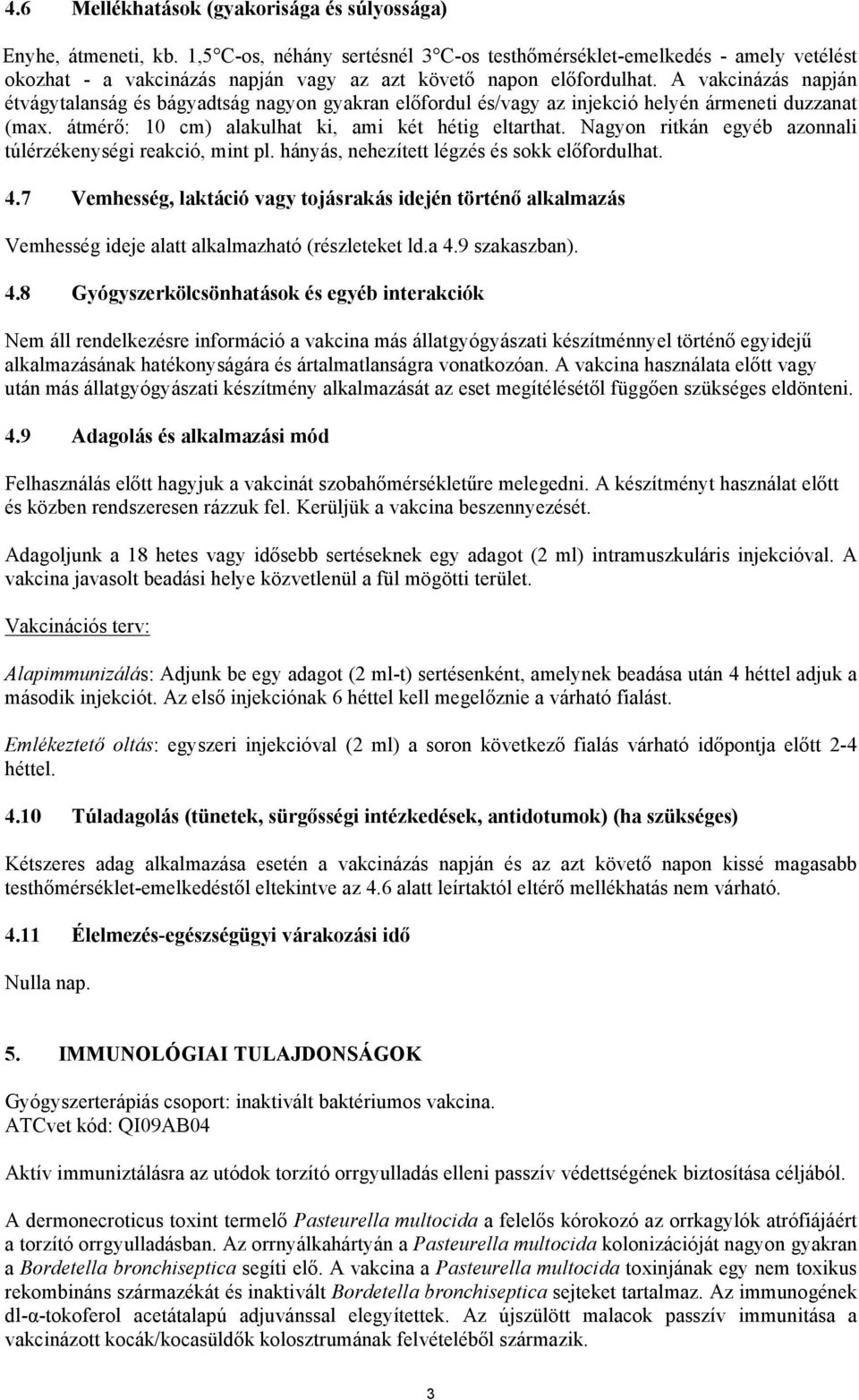 A vakcinázás napján étvágytalanság és bágyadtság nagyon gyakran előfordul és/vagy az injekció helyén ármeneti duzzanat (max. átmérő: 10 cm) alakulhat ki, ami két hétig eltarthat.