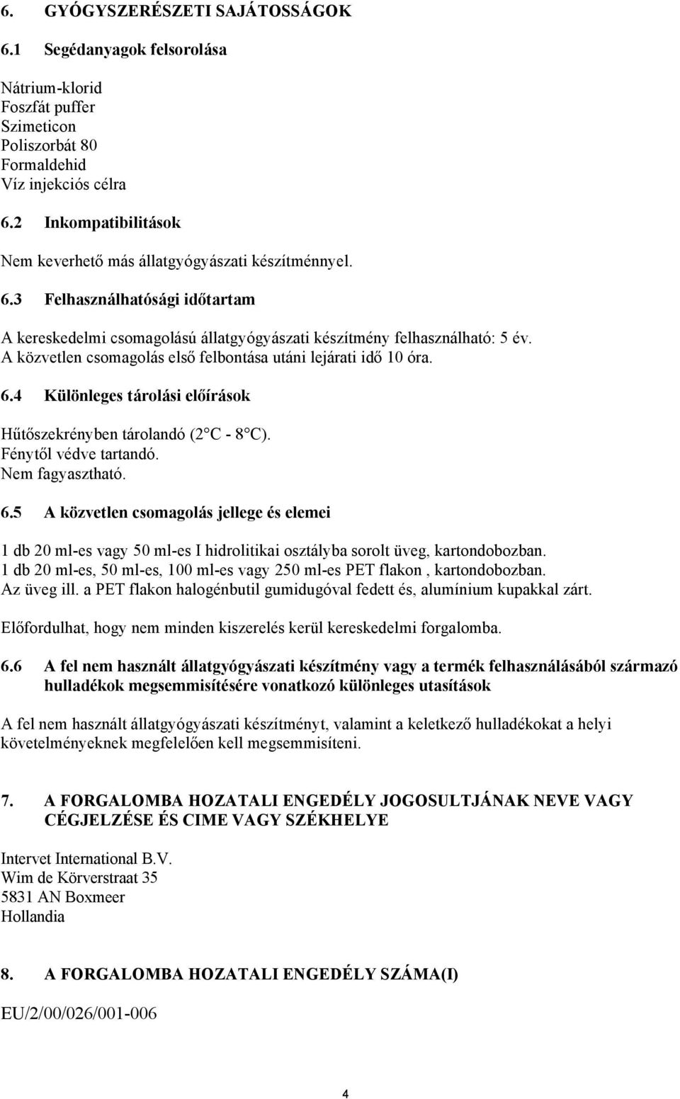 A közvetlen csomagolás első felbontása utáni lejárati idő 10 óra. 6.4 Különleges tárolási előírások Hűtőszekrényben tárolandó (2 C - 8 C). Fénytől védve tartandó. Nem fagyasztható. 6.5 A közvetlen csomagolás jellege és elemei 1 db 20 ml-es vagy 50 ml-es I hidrolitikai osztályba sorolt üveg, kartondobozban.