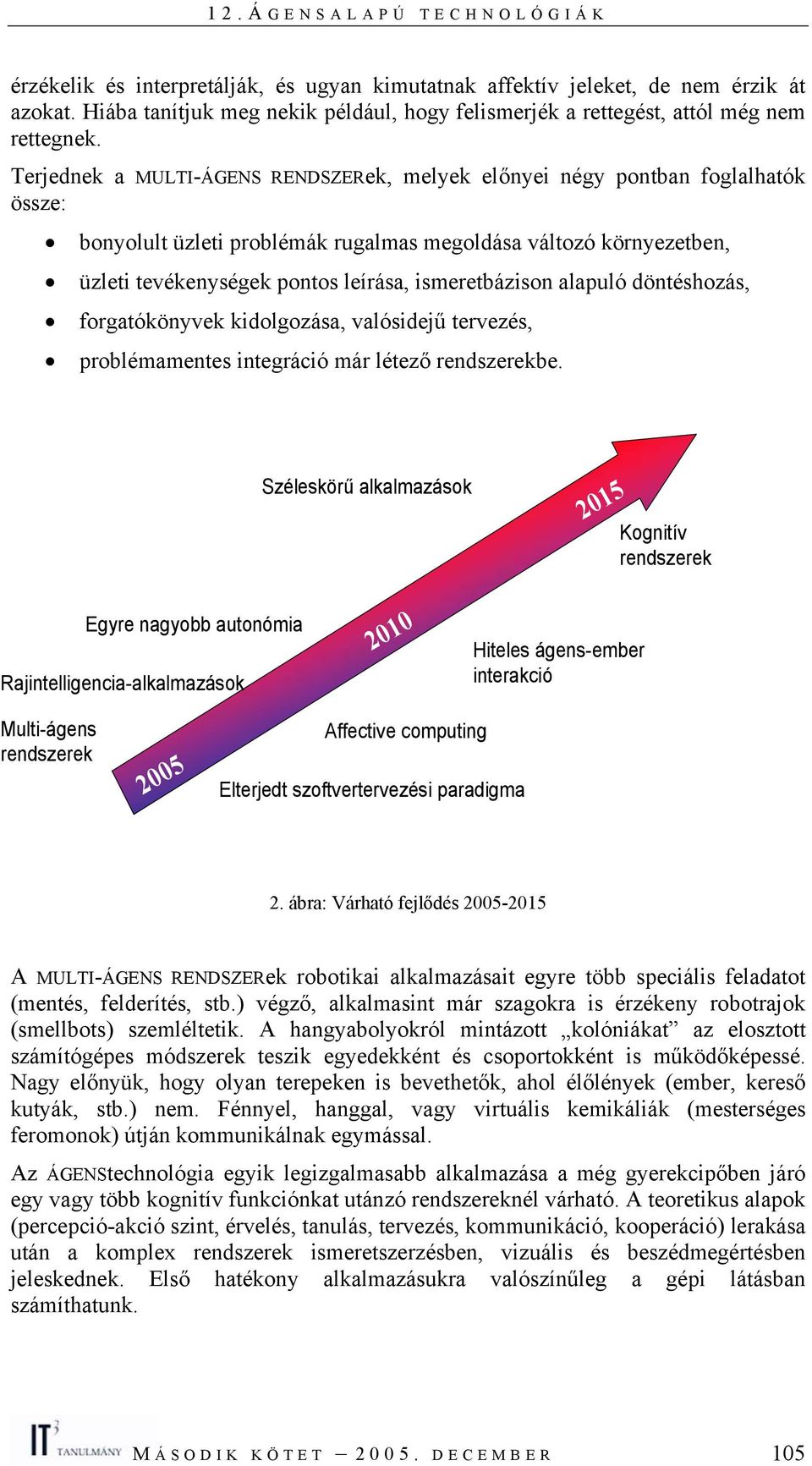 ismeretbázison alapuló döntéshozás, forgatókönyvek kidolgozása, valósidejű tervezés, problémamentes integráció már létező rendszerekbe.