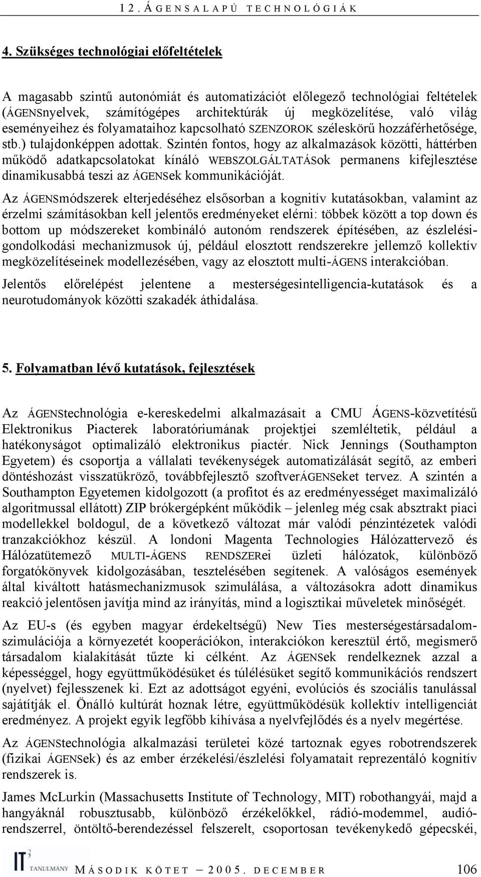 Szintén fontos, hogy az alkalmazások közötti, háttérben működő adatkapcsolatokat kínáló WEBSZOLGÁLTATÁSok permanens kifejlesztése dinamikusabbá teszi az ÁGENSek kommunikációját.