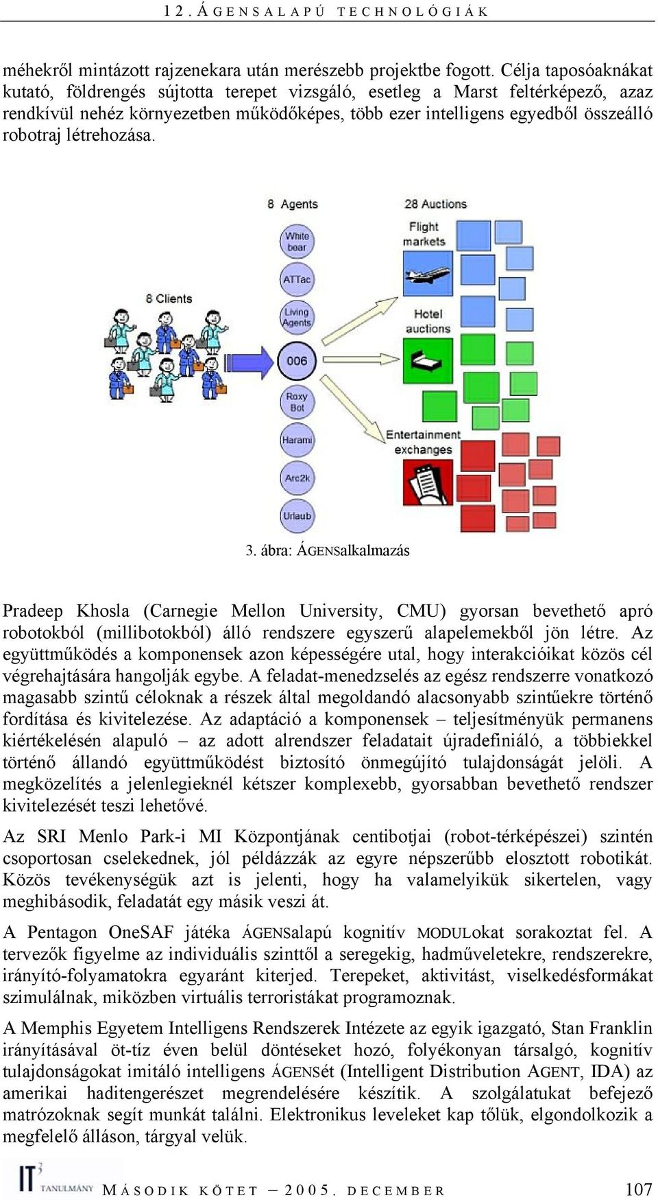 létrehozása. 3. ábra: ÁGENSalkalmazás Pradeep Khosla (Carnegie Mellon University, CMU) gyorsan bevethető apró robotokból (millibotokból) álló rendszere egyszerű alapelemekből jön létre.