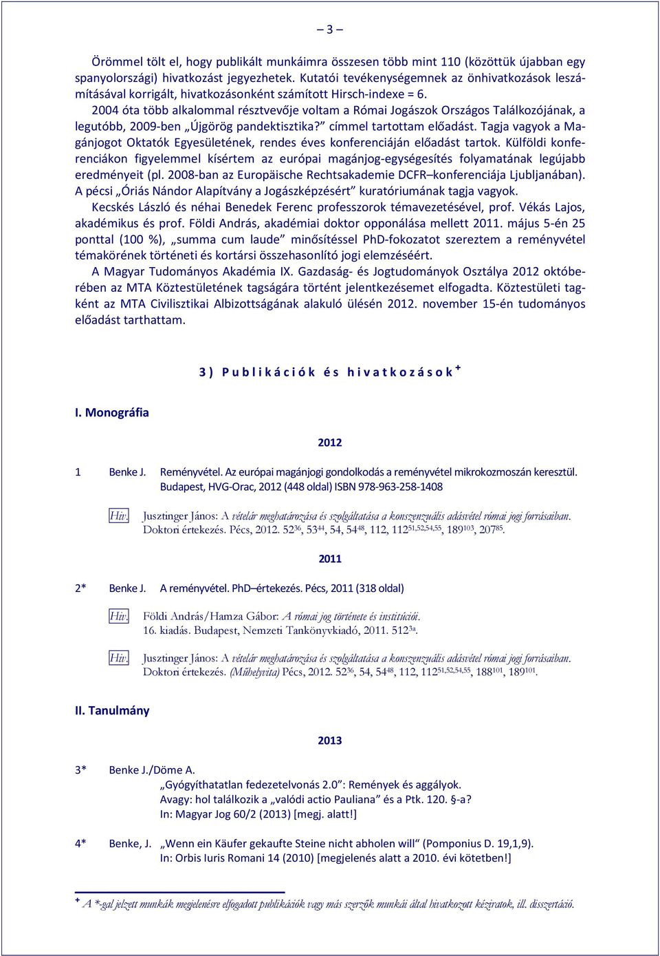 2004 óta több alkalommal résztvevője voltam a Római Jogászok Országos Találkozójának, a legutóbb, 2009-ben Újgörög pandektisztika? címmel tartottam előadást.