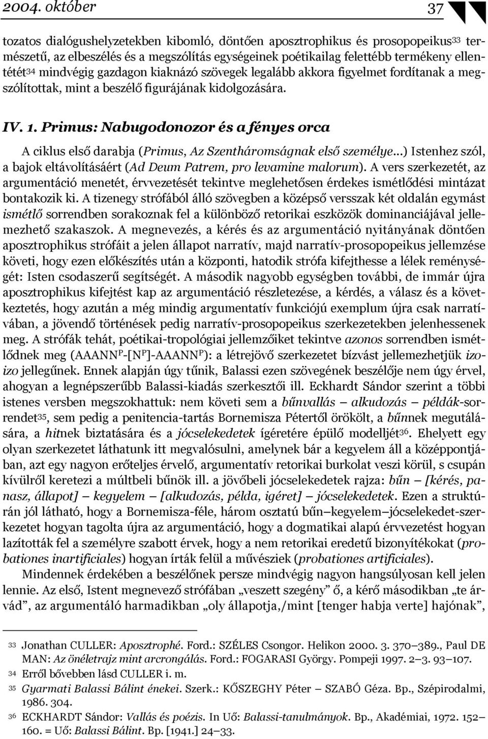 Primus: Nabugodonozor és a fényes orca A ciklus első darabja (Primus, Az Szentháromságnak első személye...) Istenhez szól, a bajok eltávolításáért (Ad Deum Patrem, pro levamine malorum).