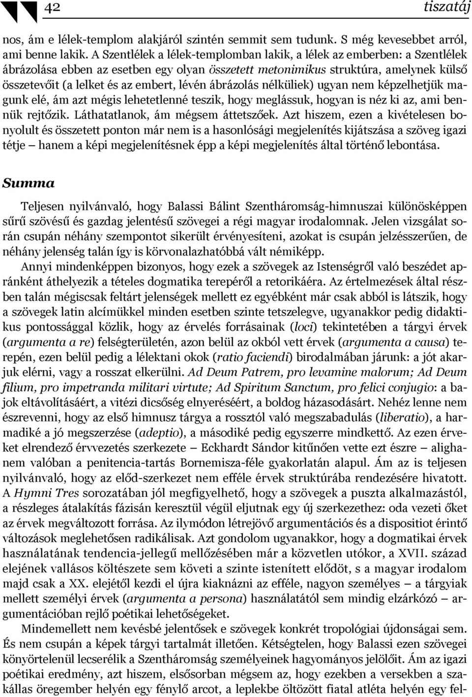 lévén ábrázolás nélküliek) ugyan nem képzelhetjük magunk elé, ám azt mégis lehetetlenné teszik, hogy meglássuk, hogyan is néz ki az, ami bennük rejtőzik. Láthatatlanok, ám mégsem áttetszőek.