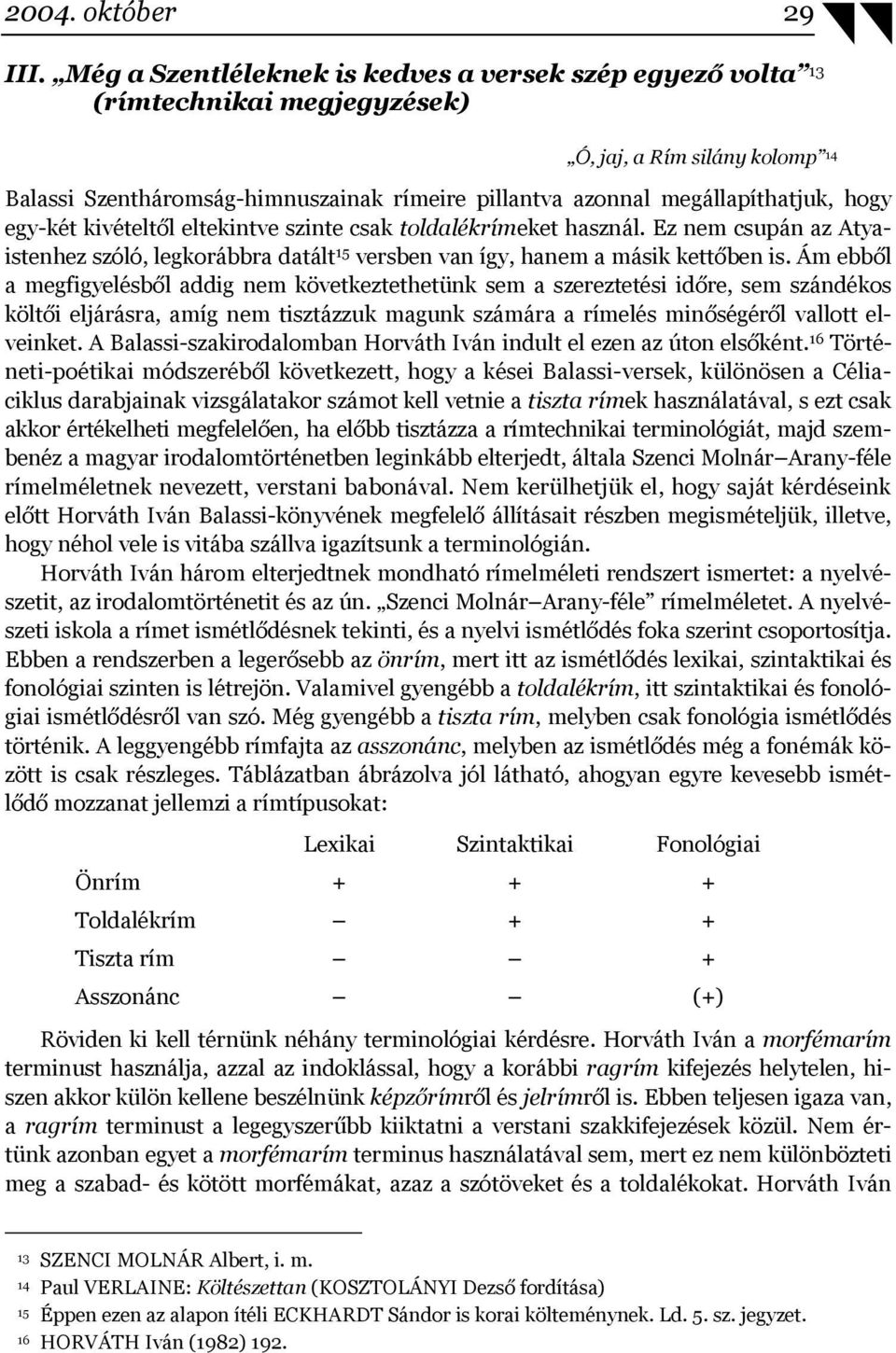 hogy egy-két kivételtől eltekintve szinte csak toldalékrímeket használ. Ez nem csupán az Atyaistenhez szóló, legkorábbra datált 15 versben van így, hanem a másik kettőben is.