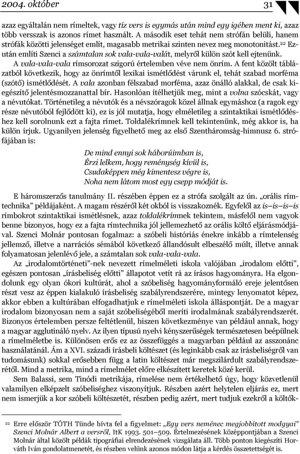 22 Ezután említi Szenci a számtalan sok vala-vala-valát, melyről külön szót kell ejtenünk. A vala-vala-vala rímsorozat szigorú értelemben véve nem önrím.