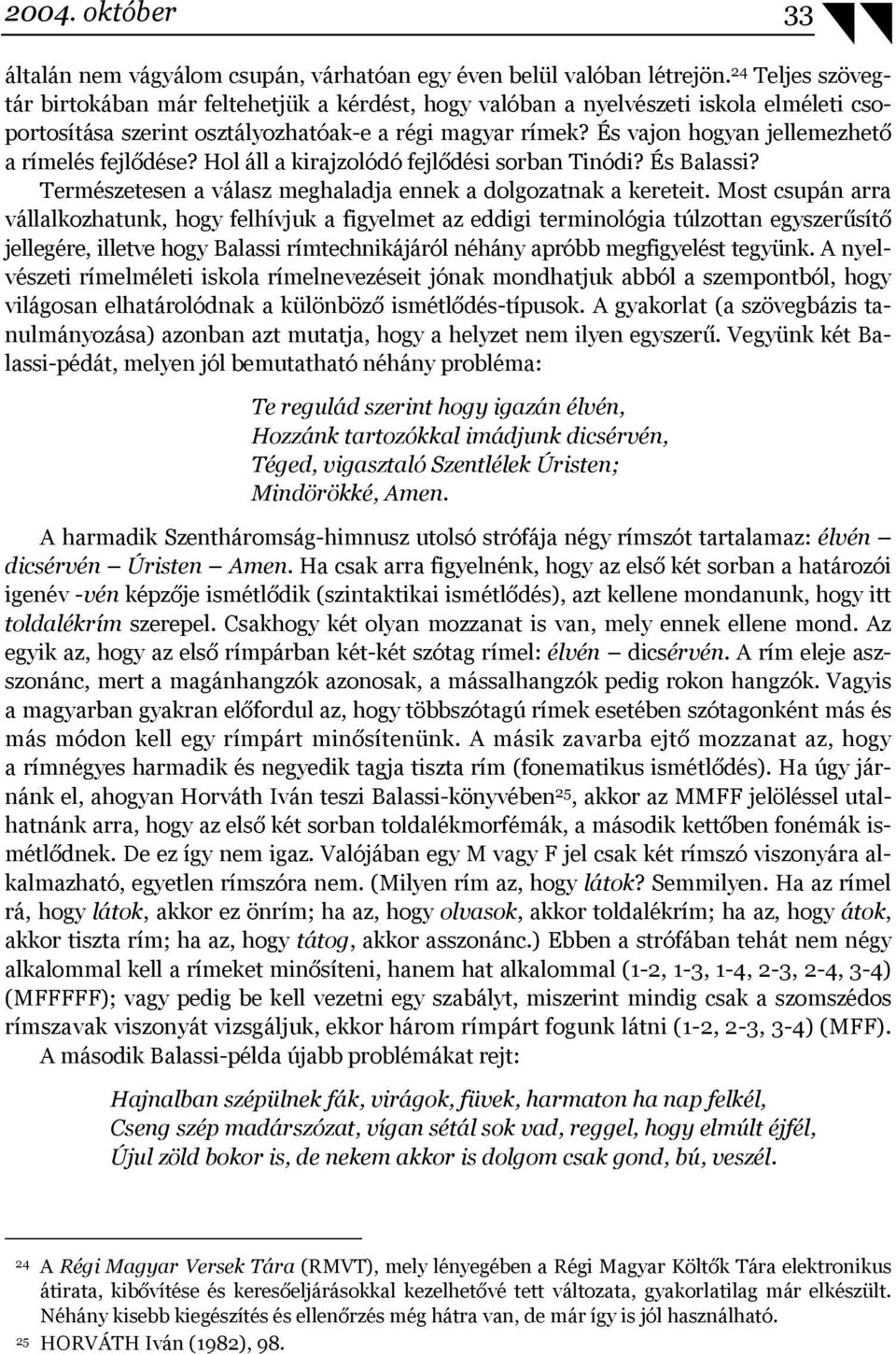 És vajon hogyan jellemezhető a rímelés fejlődése? Hol áll a kirajzolódó fejlődési sorban Tinódi? És Balassi? Természetesen a válasz meghaladja ennek a dolgozatnak a kereteit.