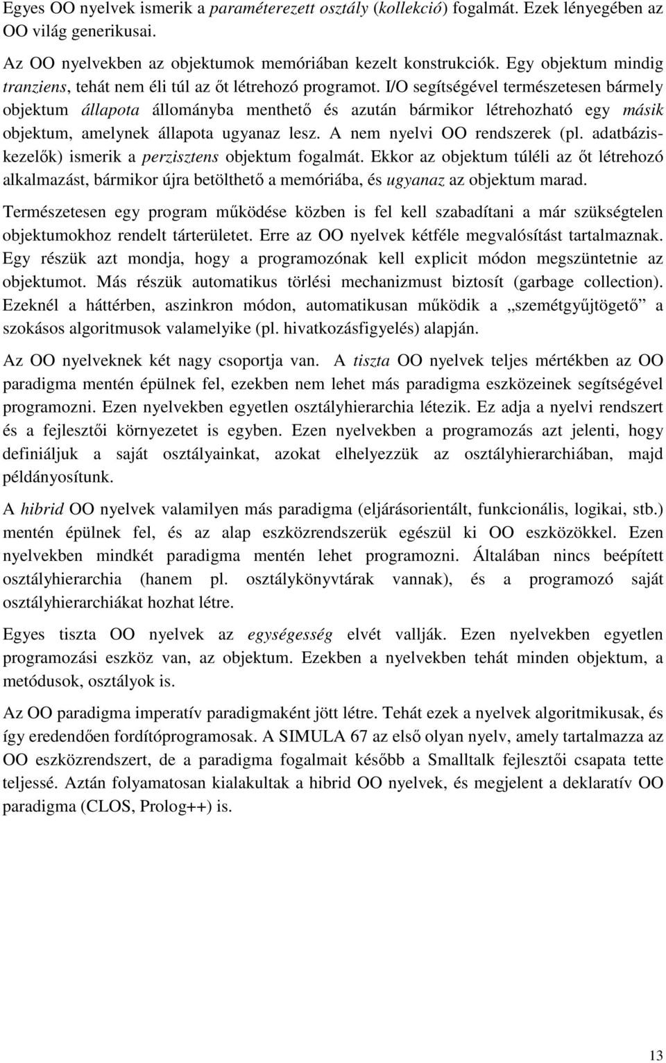 I/O segítségével természetesen bármely objektum állapota állományba menthetı és azután bármikor létrehozható egy másik objektum, amelynek állapota ugyanaz lesz. A nem nyelvi OO rendszerek (pl.