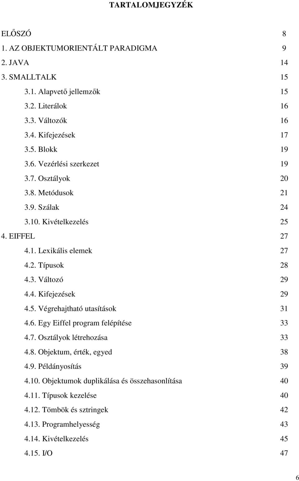 5. Végrehajtható utasítások 31 4.6. Egy Eiffel program felépítése 33 4.7. Osztályok létrehozása 33 4.8. Objektum, érték, egyed 38 4.9. Példányosítás 39 4.10.