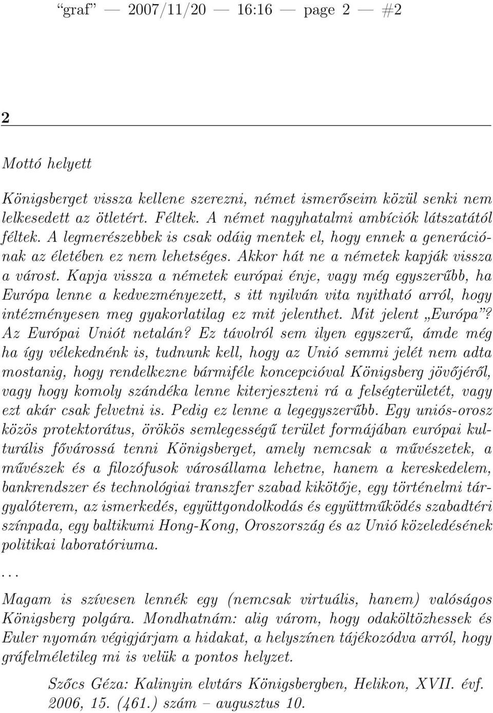 Kapja vissza a németek európai énje, vagy még egyszerűbb, ha Európa lenne a kedvezményezett, s itt nyilván vita nyitható arról, hogy intézményesen meg gyakorlatilag ez mit jelenthet.