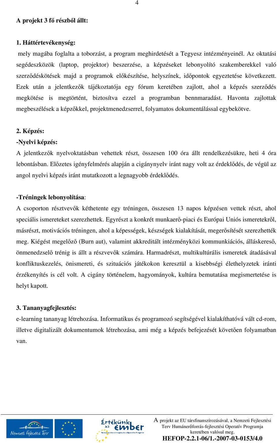 Ezek után a jelentkez k tájékoztatója egy fórum keretében zajlott, ahol a képzés szerz dés megkötése is megtörtént, biztosítva ezzel a programban bennmaradást.