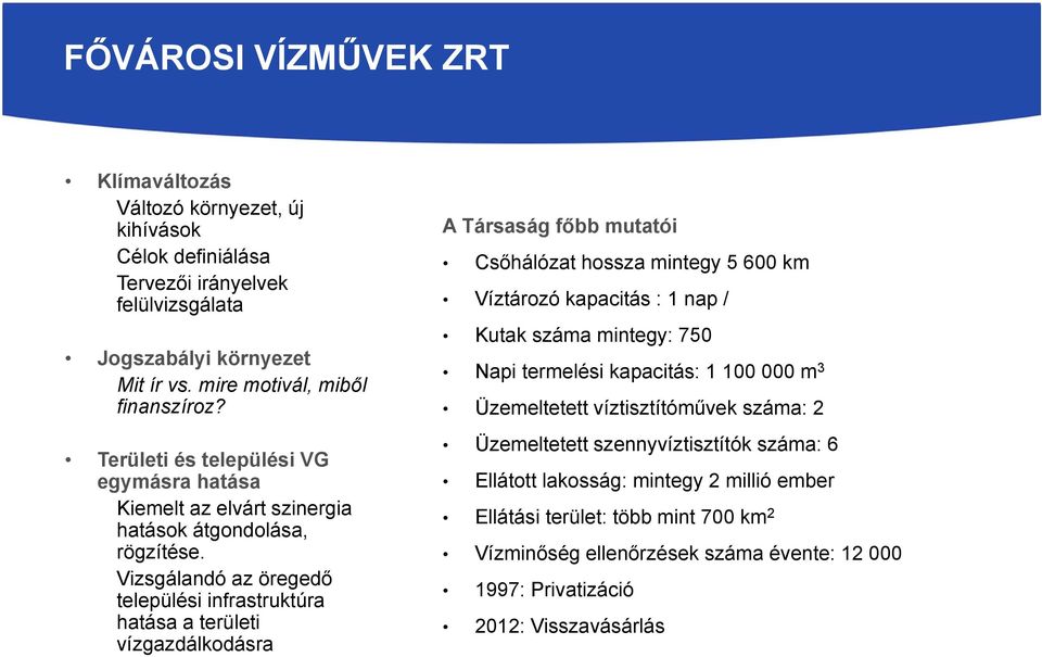 Vizsgálandó az öregedő települési infrastruktúra hatása a területi vízgazdálkodásra A Társaság főbb mutatói Csőhálózat hossza mintegy 5 600 km Víztározó kapacitás : 1 nap / Kutak száma