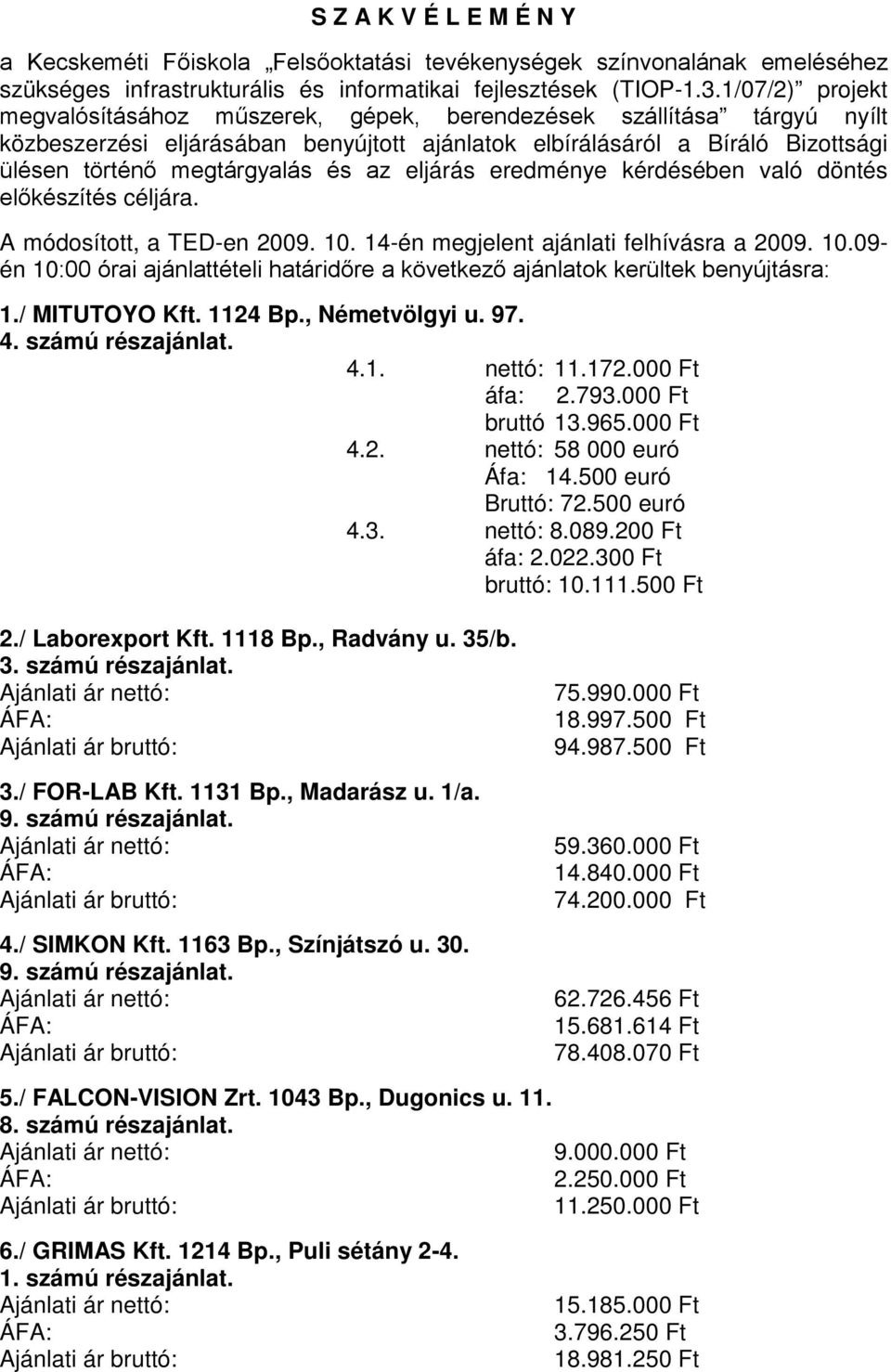 az eljárás eredménye kérdésében való döntés előkészítés céljára. A módosított, a TED-en 2009. 10. 14-én megjelent ajánlati felhívásra a 2009. 10.09- én 10:00 órai ajánlattételi határidőre a következő ajánlatok kerültek benyújtásra: 1.