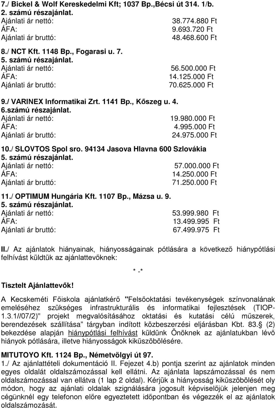 94134 Jasova Hlavna 600 Szlovákia 5. számú részajánlat. 57.000.000 Ft 14.250.000 Ft 71.250.000 Ft 11./ OPTIMUM Hungária Kft. 1107 Bp., Mázsa u. 9. 5. számú részajánlat. 53.999.980 Ft 13.499.995 Ft 67.