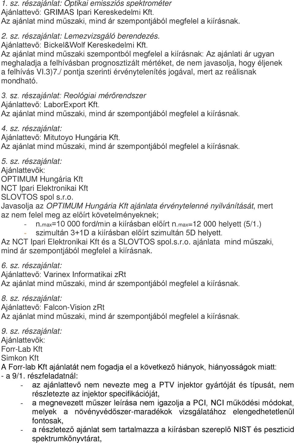 / pontja szerinti érvénytelenítés jogával, mert az reálisnak mondható. 3. sz. részajánlat: Reológiai mérőrendszer Ajánlattevő: LaborExport Kft. 4. sz. részajánlat: Ajánlattevő: Mitutoyo Hungária Kft.