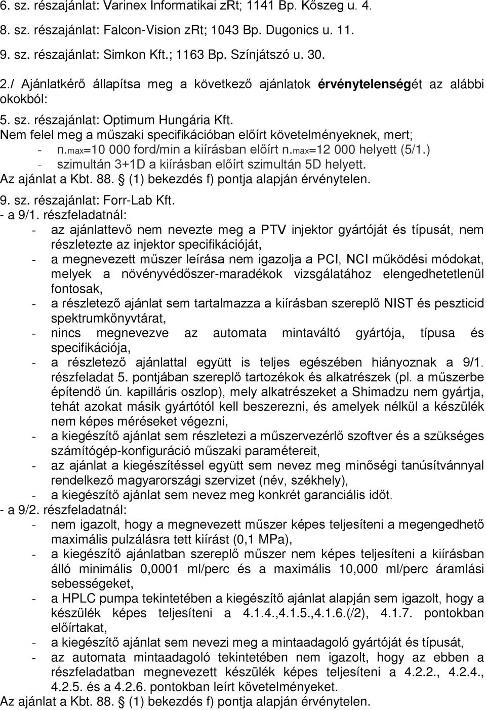 Nem felel meg a műszaki specifikációban előírt követelményeknek, mert; - n.max=10 000 ford/min a kiírásban előírt n.max=12 000 helyett (5/1.) - szimultán 3+1D a kiírásban előírt szimultán 5D helyett.