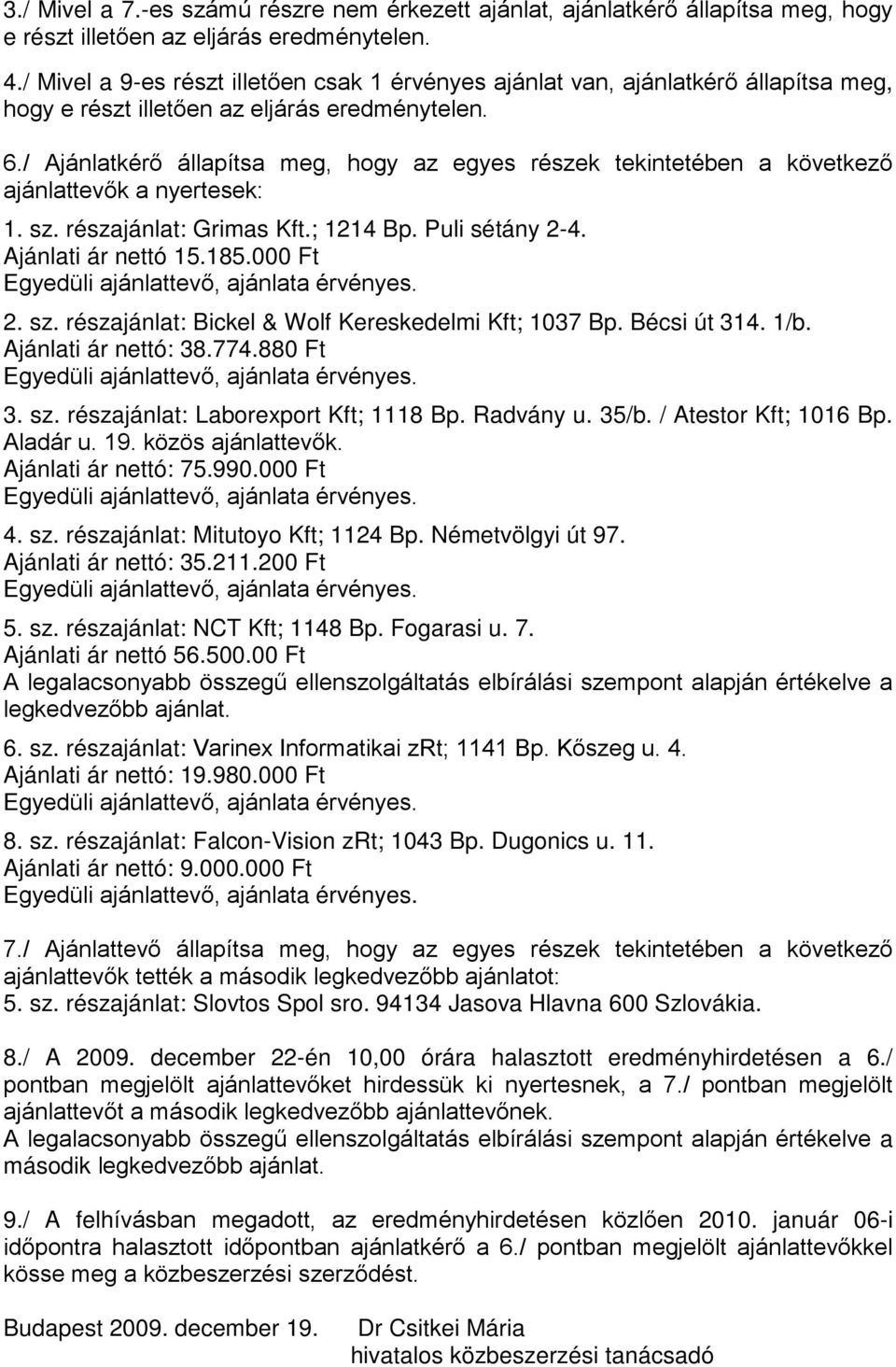 / Ajánlatkérő állapítsa meg, hogy az egyes részek tekintetében a következő ajánlattevők a nyertesek: 1. sz. részajánlat: Grimas Kft.; 1214 Bp. Puli sétány 2-4. Ajánlati ár nettó 15.185.000 Ft 2. sz. részajánlat: Bickel & Wolf Kereskedelmi Kft; 1037 Bp.