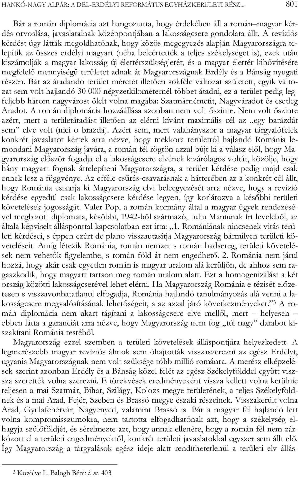 A revíziós kérdést úgy látták megoldhatónak, hogy közös megegyezés alapján Magyarországra telepítik az összes erdélyi magyart (néha beleértették a teljes székelységet is), ezek után kiszámolják a