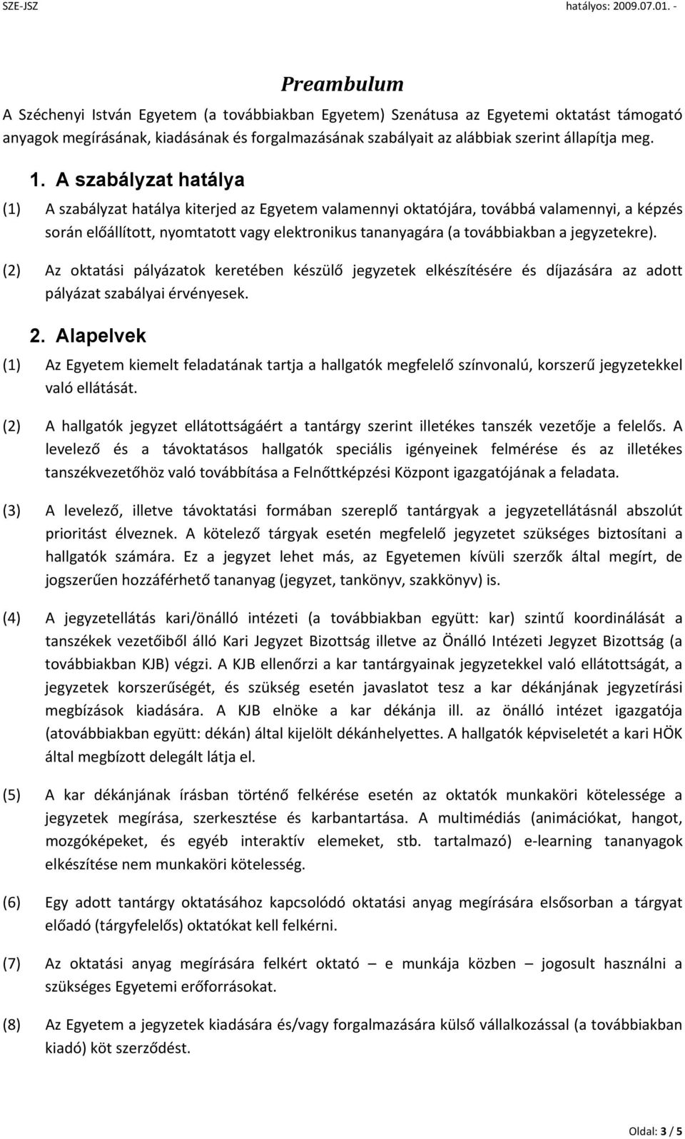 jegyzetekre). (2) Az oktatási pályázatok keretében készülő jegyzetek elkészítésére és díjazására az adott pályázat szabályai érvényesek. 2.