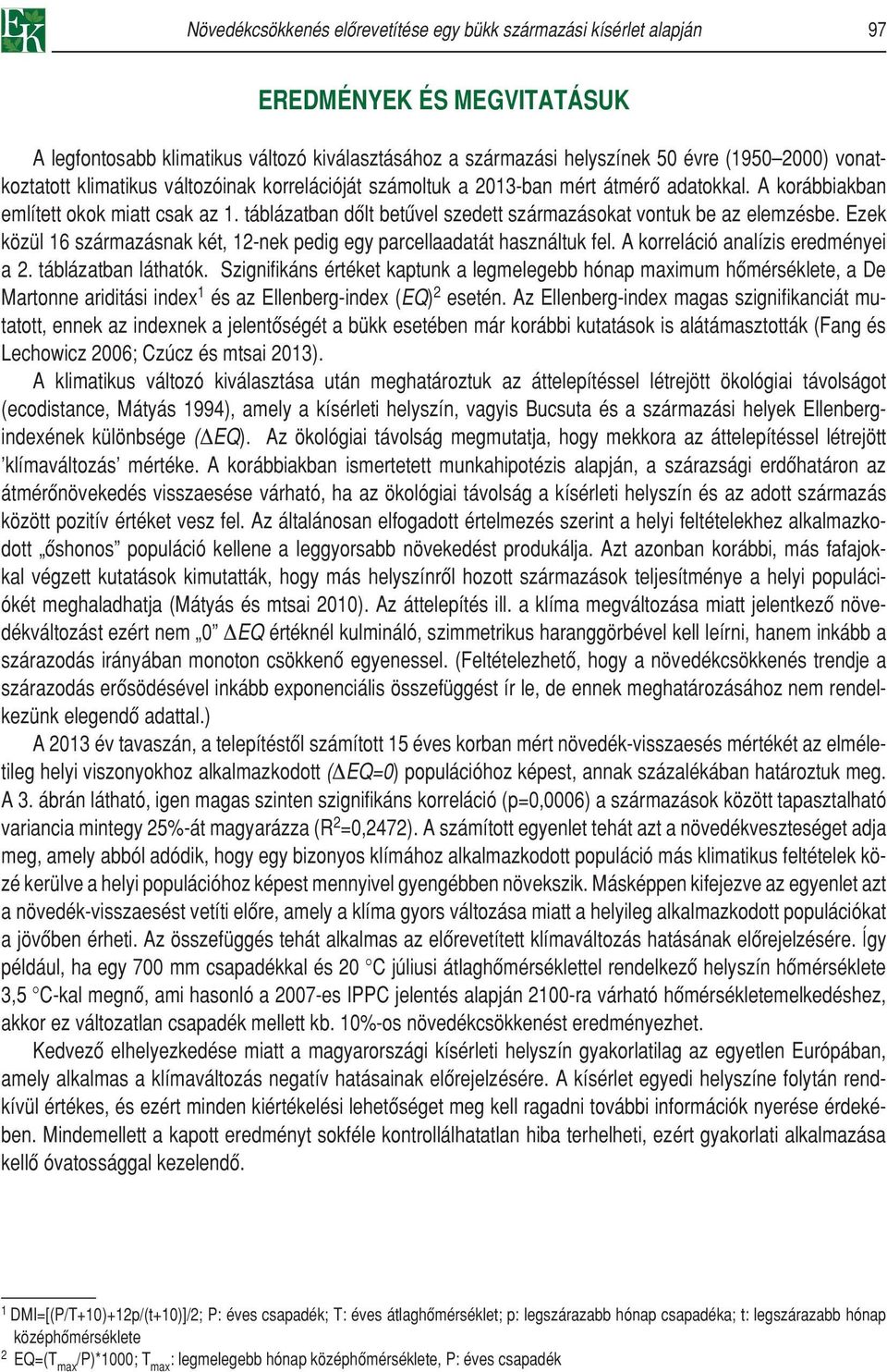 táblázatban dôlt betûvel szedett származásokat vontuk be az elemzésbe. Ezek közül 16 származásnak két, 12-nek pedig egy parcellaadatát használtuk fel. A korreláció analízis eredményei a 2.