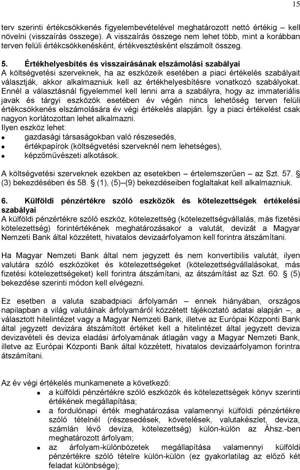 Értékhelyesbítés és visszaírásának elszámolási szabályai A költségvetési szerveknek, ha az eszközeik esetében a piaci értékelés szabályait választják, akkor alkalmazniuk kell az értékhelyesbítésre