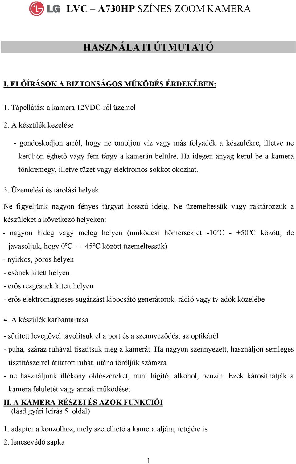 Ha idegen anyag kerül be a kamera tönkremegy, illetve tüzet vagy elektromos sokkot okozhat. 3. Üzemelési és tárolási helyek Ne figyeljünk nagyon fényes tárgyat hosszú ideig.