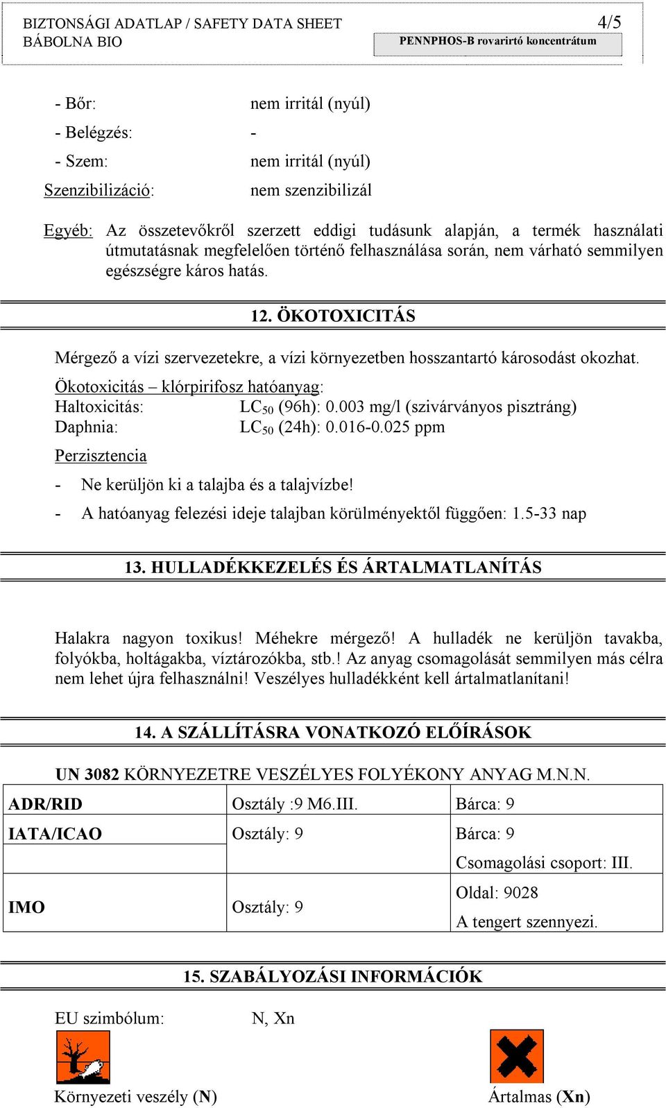 ÖKOTOXICITÁS Mérgező a vízi szervezetekre, a vízi környezetben hosszantartó károsodást okozhat. Ökotoxicitás klórpirifosz hatóanyag: Haltoxicitás: LC 50 (96h): 0.