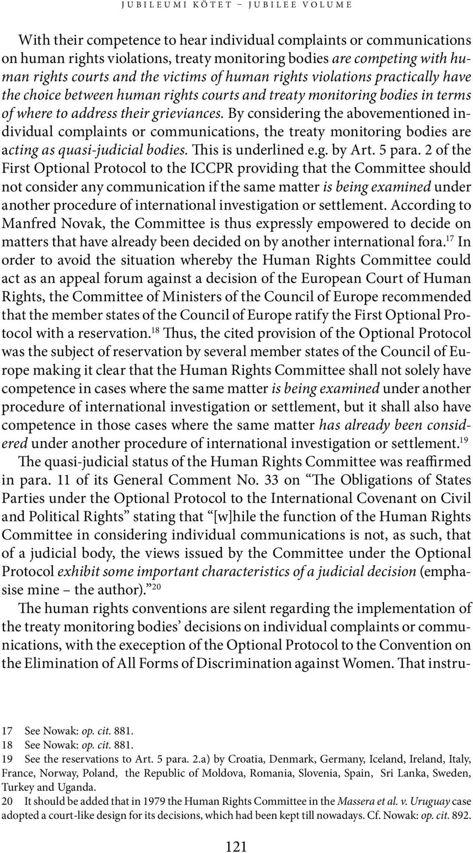 By considering the abovementioned individual complaints or communications, the treaty monitoring bodies are acting as quasi-judicial bodies. This is underlined e.g. by Art. 5 para.