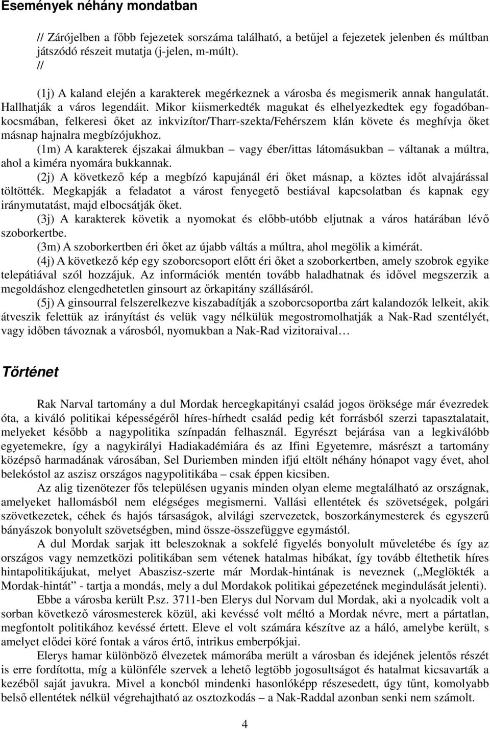 Mikor kiismerkedték magukat és elhelyezkedtek egy fogadóbankocsmában, felkeresi őket az inkvizítor/tharr-szekta/fehérszem klán követe és meghívja őket másnap hajnalra megbízójukhoz.