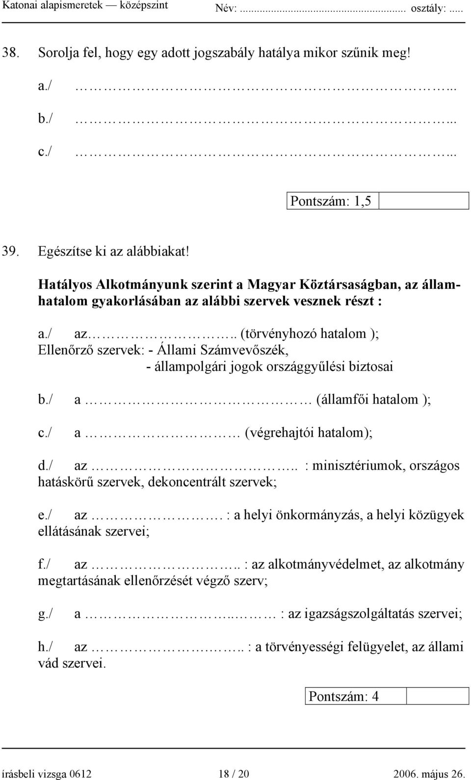 . (törvényhozó hatalom ); Ellenőrző szervek: - Állami Számvevőszék, - állampolgári jogok országgyűlési biztosai a (államfői hatalom ); a (végrehajtói hatalom); d./ az.