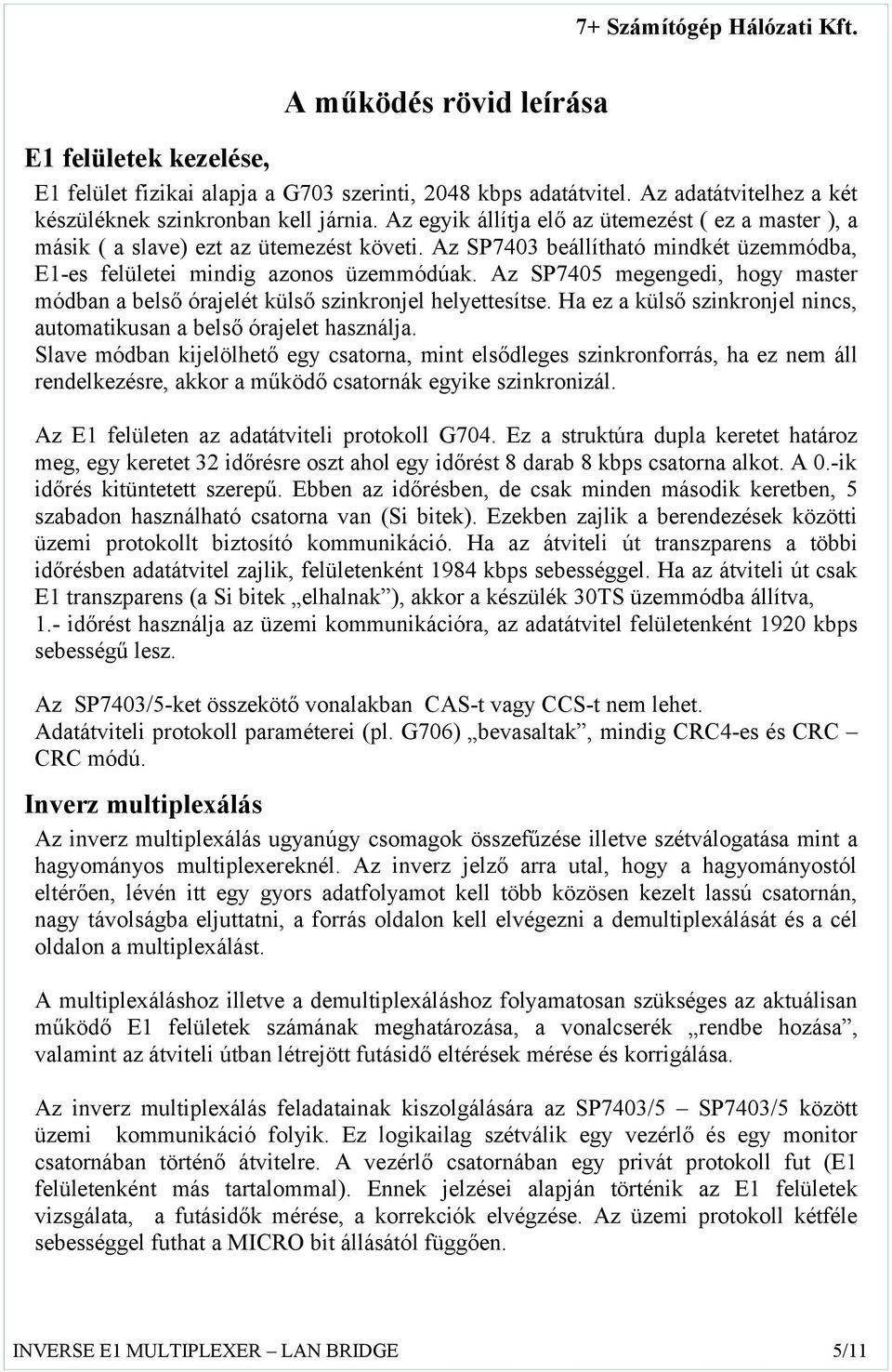 Az SP7405 megengedi, hogy master módban a belső órajelét külső szinkronjel helyettesítse. Ha ez a külső szinkronjel nincs, automatikusan a belső órajelet használja.