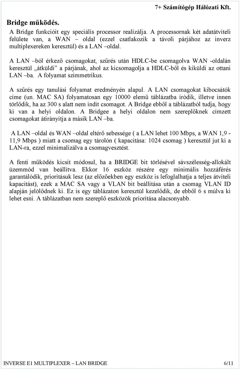 A LAN ból érkező csomagokat, szűrés után HDLC-be csomagolva WAN -oldalán keresztül átküldi a párjának, ahol az kicsomagolja a HDLC-ből és kiküldi az ottani LAN ba. A folyamat szimmetrikus.