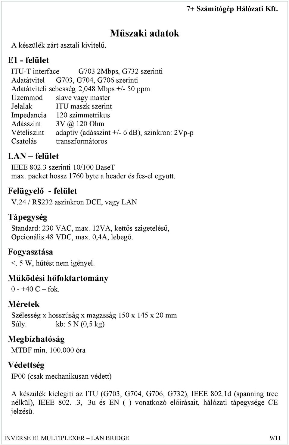 szerint Impedancia 120 szimmetrikus Adásszint 3V @ 120 Ohm Vételiszint adaptív (adásszint +/- 6 db), szinkron: 2Vp-p Csatolás transzformátoros LAN felület IEEE 802.3 szerinti 10/100 BaseT max.