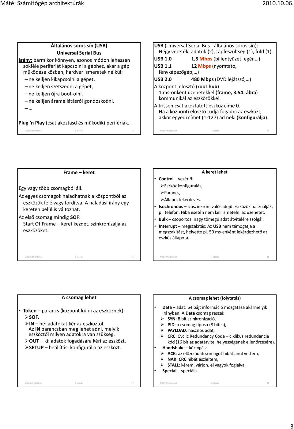 előadás 13 US (Universal Serial us általános soros ): Négy vezeték: adatok (), tápfeszültség (1), föld (1). US 1.0 1,5 Mbps (billentyűzet, egér, ) US 1.1 1 Mbps (nyomtató, fényképezőgép, ) US.