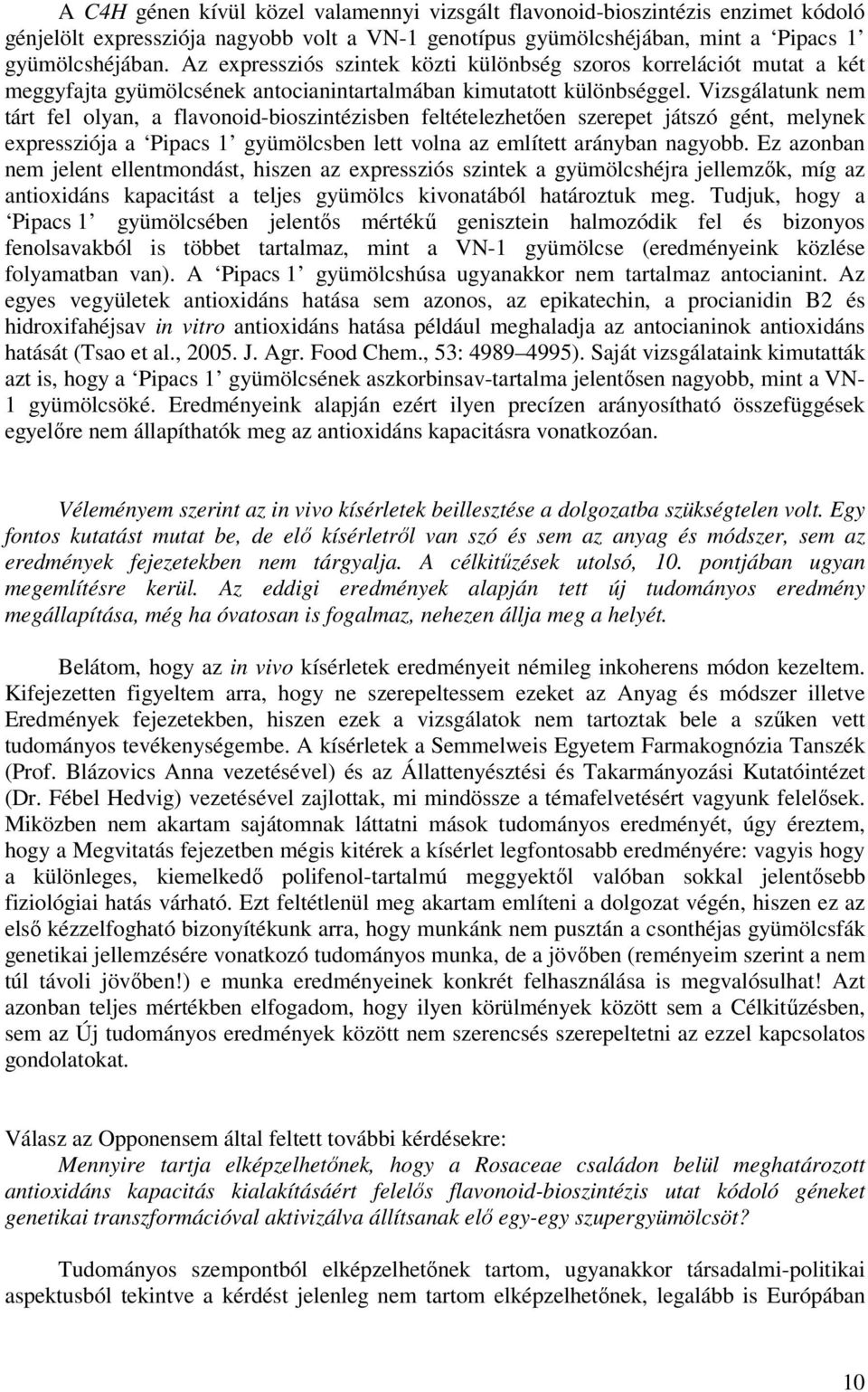 Vizsgálatunk nem tárt fel olyan, a flavonoid-bioszintézisben feltételezhetően szerepet játszó gént, melynek expressziója a Pipacs 1 gyümölcsben lett volna az említett arányban nagyobb.