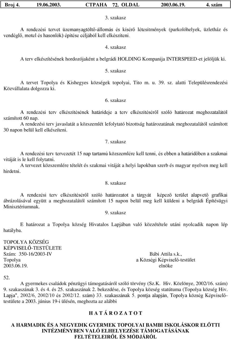 szakasz A terv elkészítésének hordozójaként a belgrádi HOLDING Kompanija INTERSPEED-et jelöljük ki. 5. szakasz A tervet Topolya és Kishegyes községek topolyai, Tito m. u. 39. sz. alatti Településrendezési Közvállalata dolgozza ki.