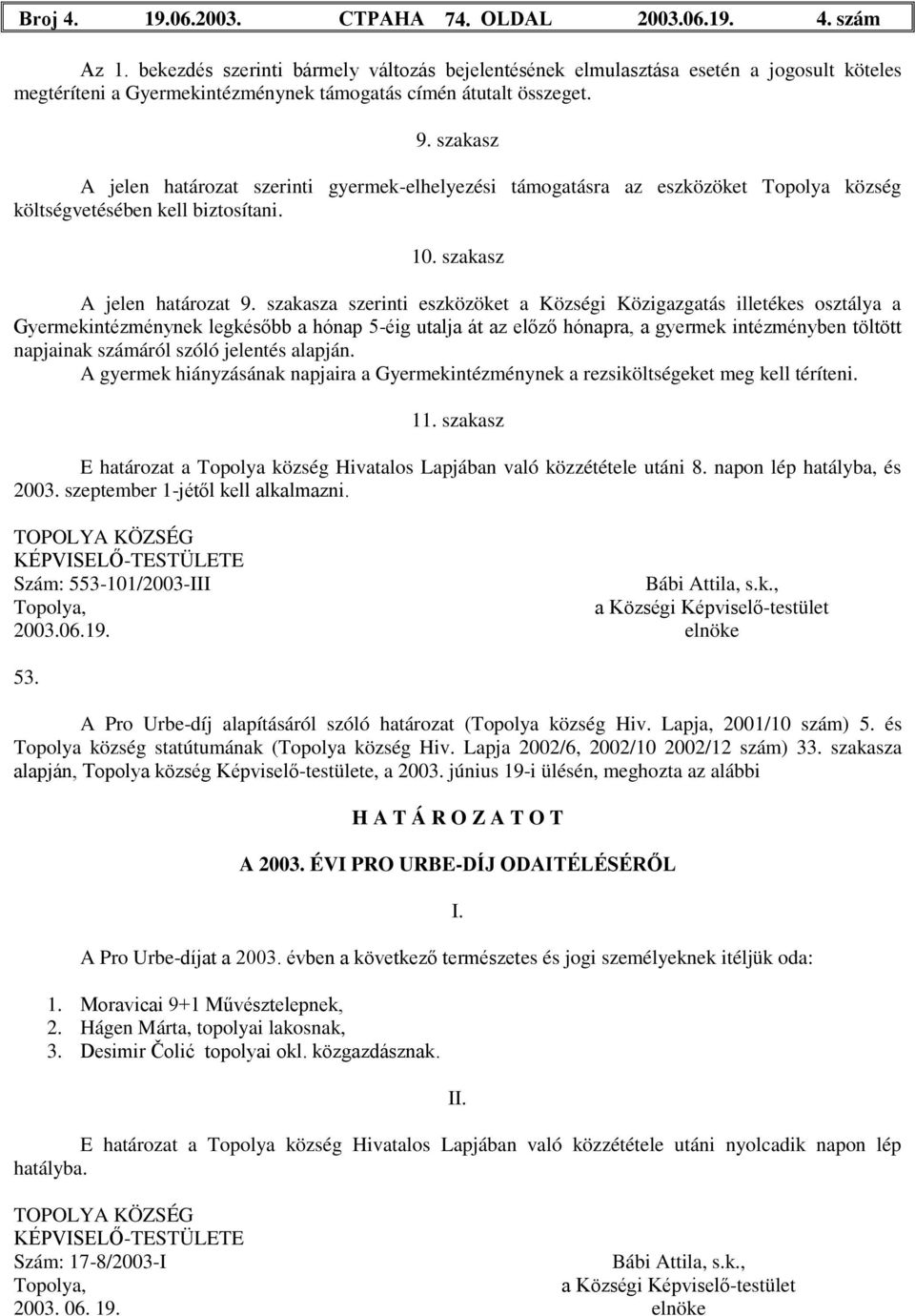 szakasz A jelen határozat szerinti gyermek-elhelyezési támogatásra az eszközöket Topolya község költségvetésében kell biztosítani. 10. szakasz A jelen határozat 9.