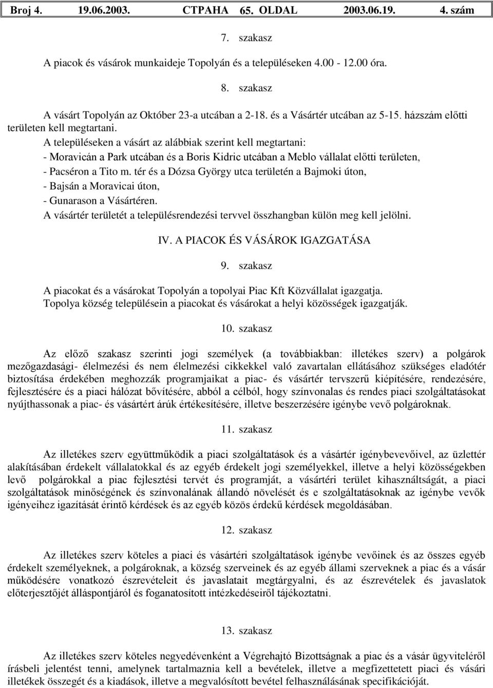 A településeken a vásárt az alábbiak szerint kell megtartani: - Moravicán a Park utcában és a Boris Kidric utcában a Meblo vállalat előtti területen, - Pacséron a Tito m.