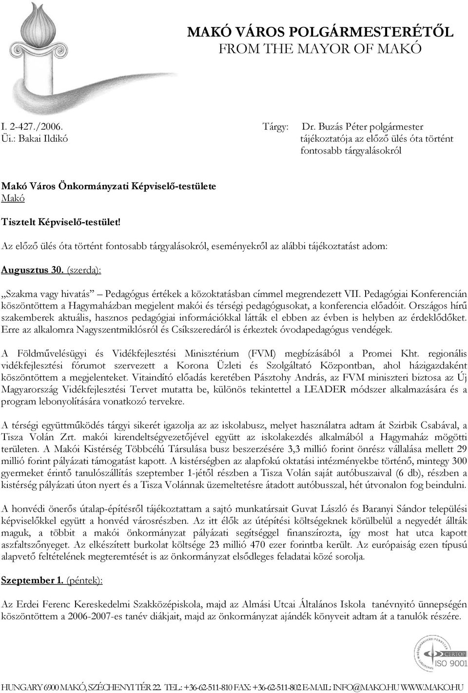 Az előző ülés óta történt fontosabb tárgyalásokról, eseményekről az alábbi tájékoztatást adom: Augusztus 30. (szerda): Szakma vagy hivatás Pedagógus értékek a közoktatásban címmel megrendezett VII.