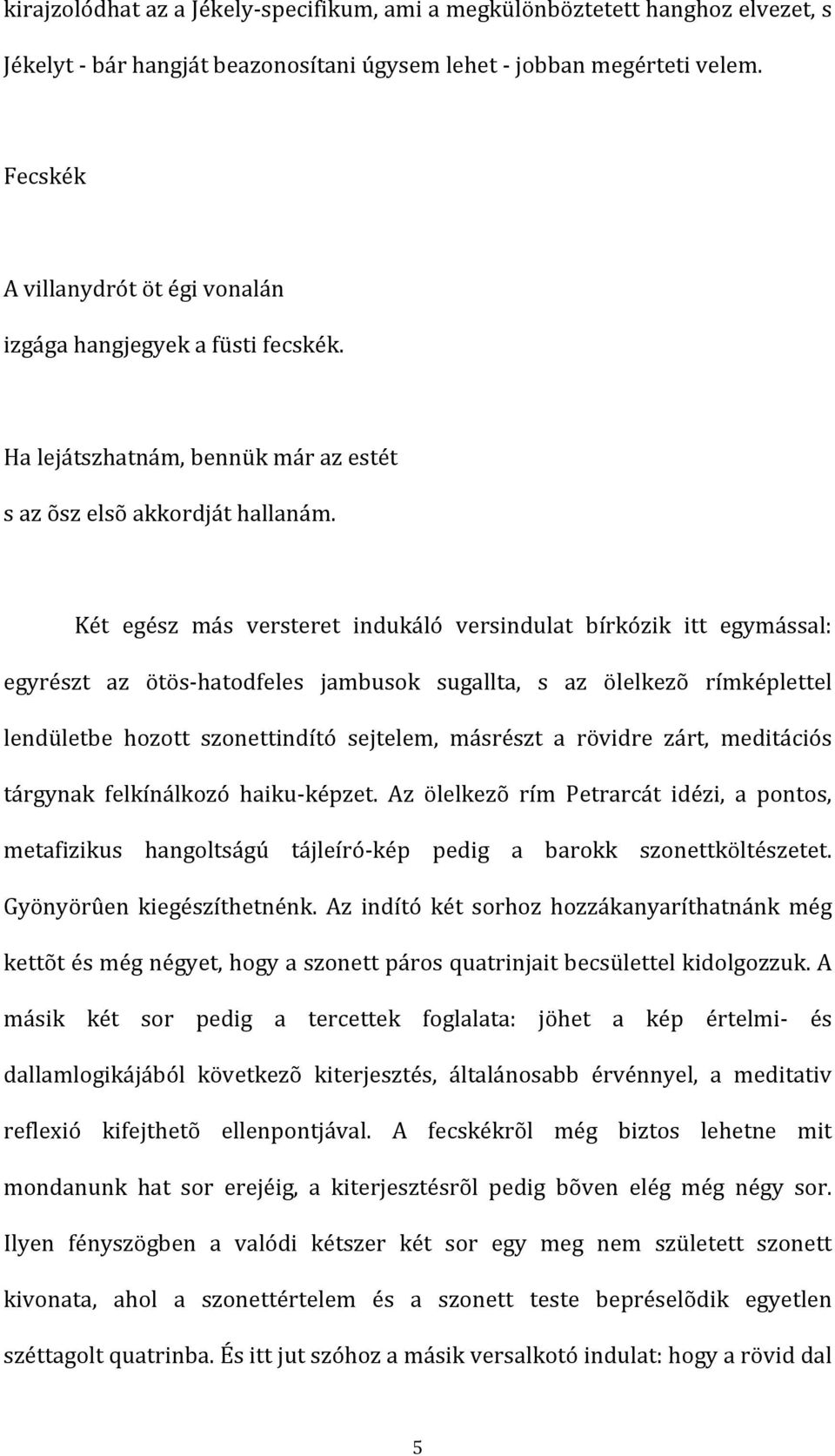 Két egész más versteret indukáló versindulat bírkózik itt egymással: egyrészt az ötös hatodfeles jambusok sugallta, s az ölelkezõ rímképlettel lendületbe hozott szonettindító sejtelem, másrészt a