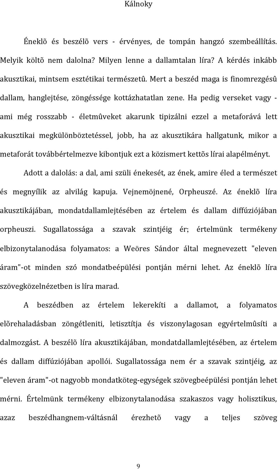 Ha pedig verseket vagy ami még rosszabb életmûveket akarunk tipizálni ezzel a metaforává lett akusztikai megkülönböztetéssel, jobb, ha az akusztikára hallgatunk, mikor a