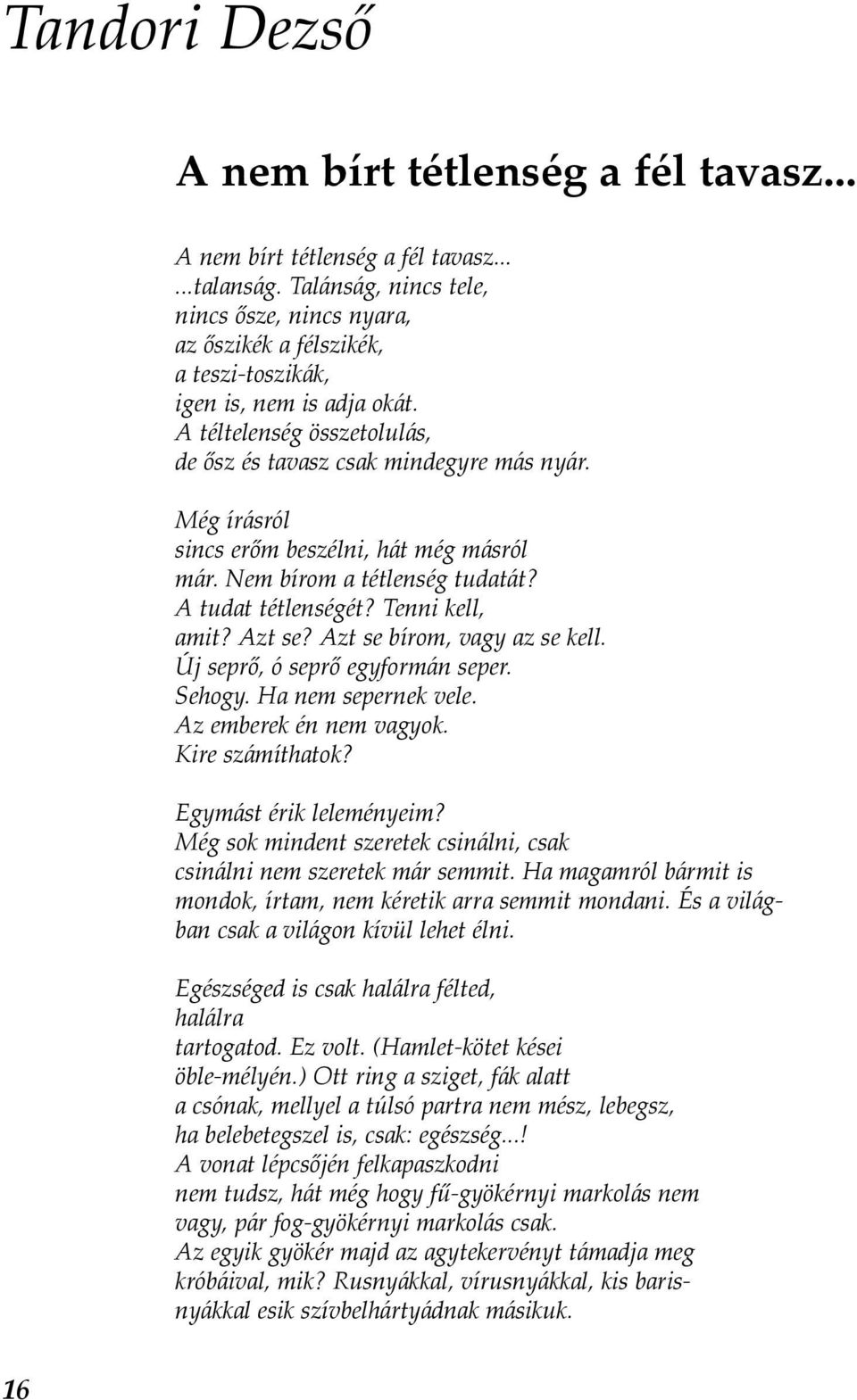 Még írásról sincs erőm beszélni, hát még másról már. Nem bírom a tétlenség tudatát? A tudat tétlenségét? Tenni kell, amit? Azt se? Azt se bírom, vagy az se kell. Új seprő, ó seprő egyformán seper.